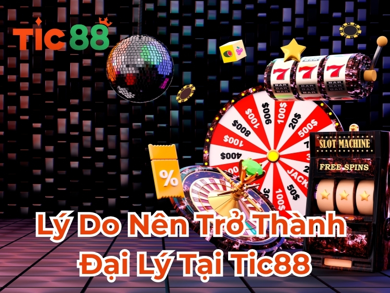 Lý do nên trở thành đại lý tại Tic88